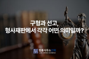 구형과 선고, 형사재판에서 각각 어떤 의미일까